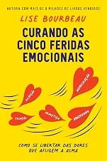 Curando as cinco feridas emocionais: Como se libertar das dores que afligem a alma